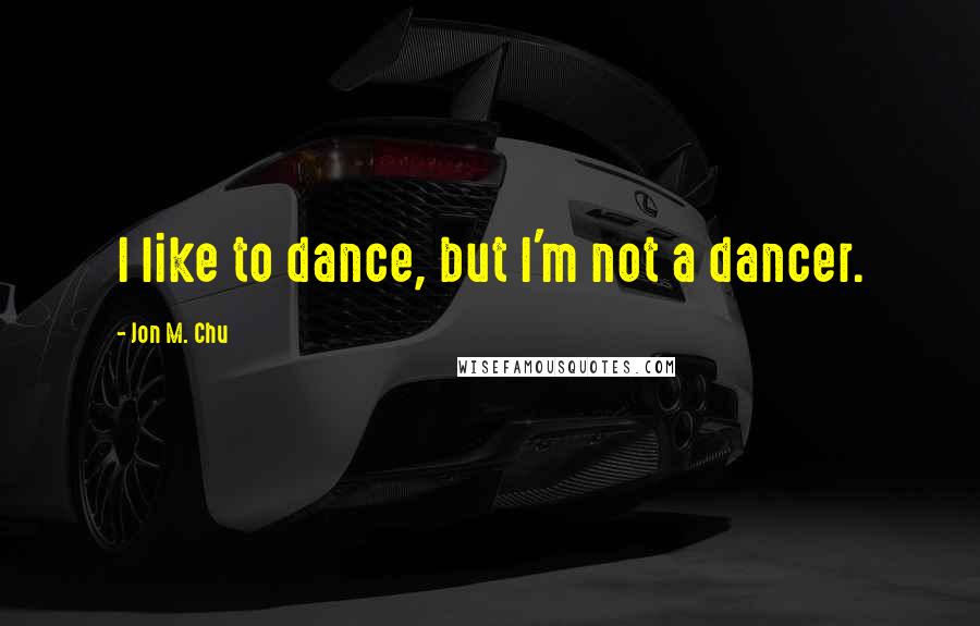 Jon M. Chu Quotes: I like to dance, but I'm not a dancer.