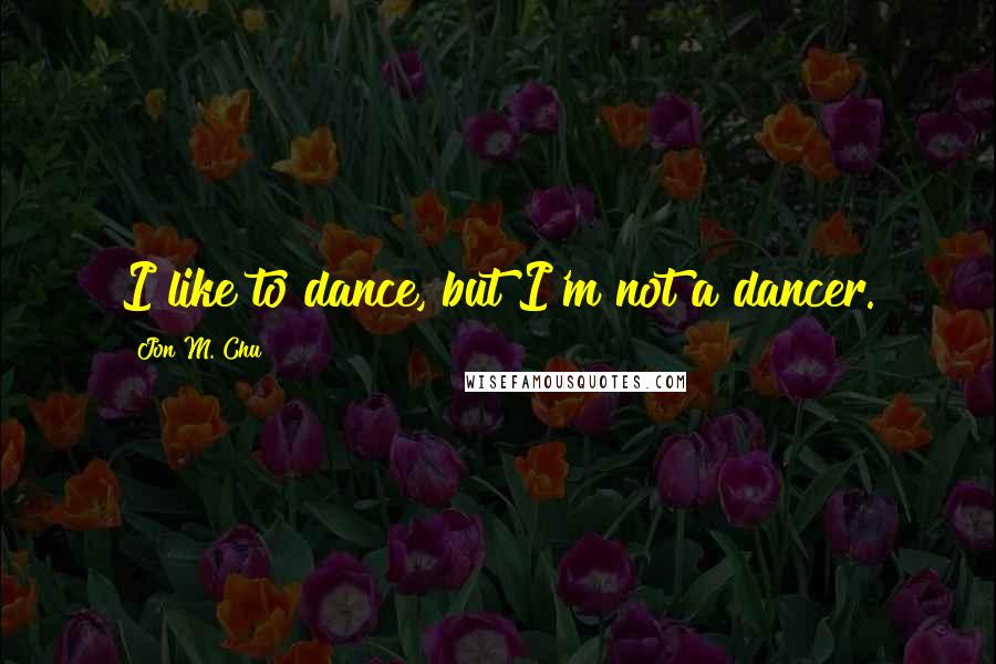 Jon M. Chu Quotes: I like to dance, but I'm not a dancer.