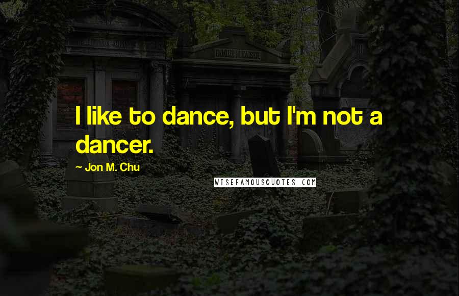 Jon M. Chu Quotes: I like to dance, but I'm not a dancer.