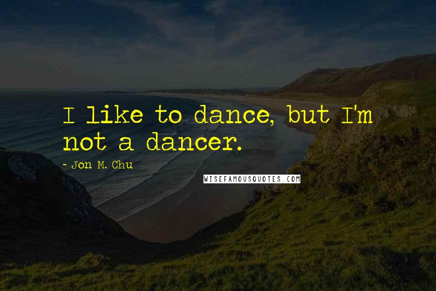 Jon M. Chu Quotes: I like to dance, but I'm not a dancer.