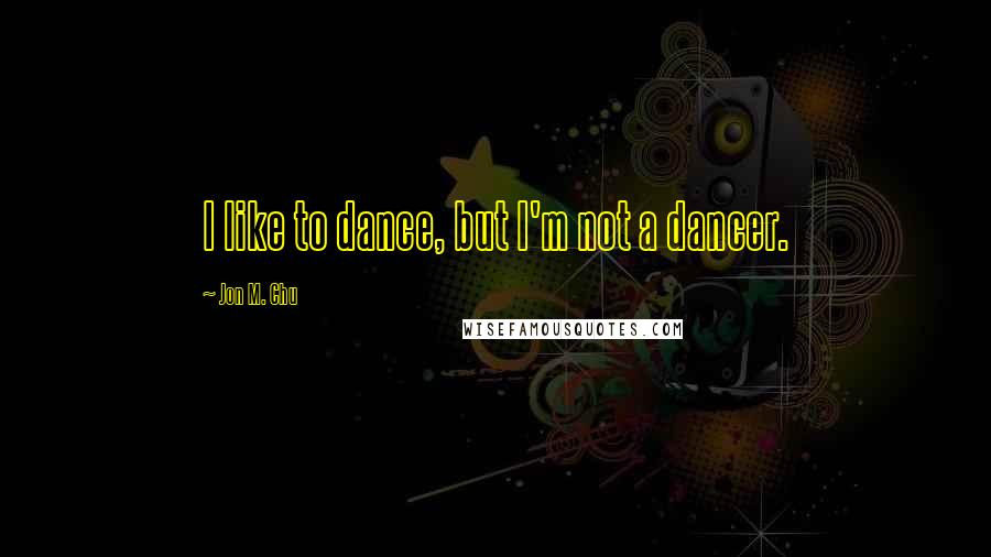 Jon M. Chu Quotes: I like to dance, but I'm not a dancer.