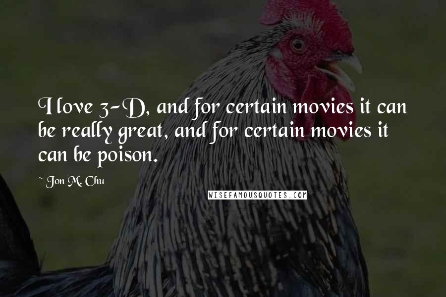 Jon M. Chu Quotes: I love 3-D, and for certain movies it can be really great, and for certain movies it can be poison.