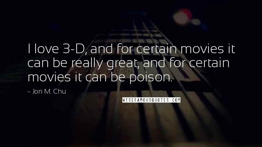 Jon M. Chu Quotes: I love 3-D, and for certain movies it can be really great, and for certain movies it can be poison.