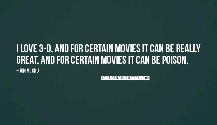 Jon M. Chu Quotes: I love 3-D, and for certain movies it can be really great, and for certain movies it can be poison.