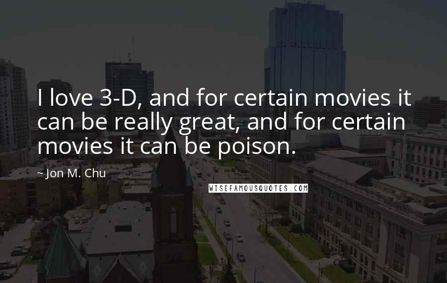 Jon M. Chu Quotes: I love 3-D, and for certain movies it can be really great, and for certain movies it can be poison.