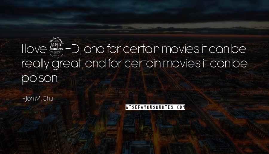 Jon M. Chu Quotes: I love 3-D, and for certain movies it can be really great, and for certain movies it can be poison.