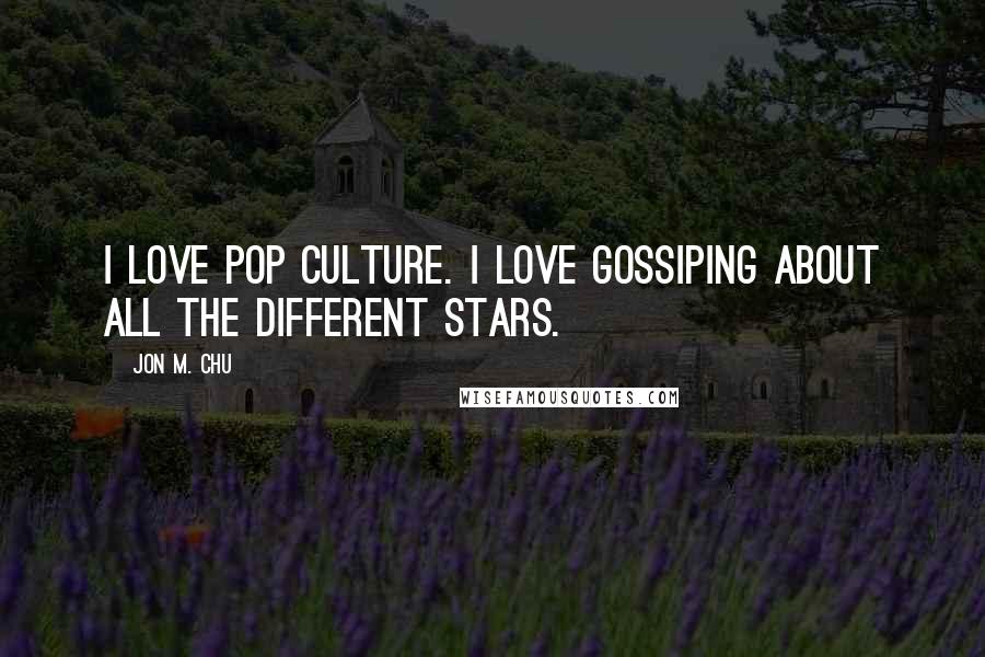 Jon M. Chu Quotes: I love pop culture. I love gossiping about all the different stars.