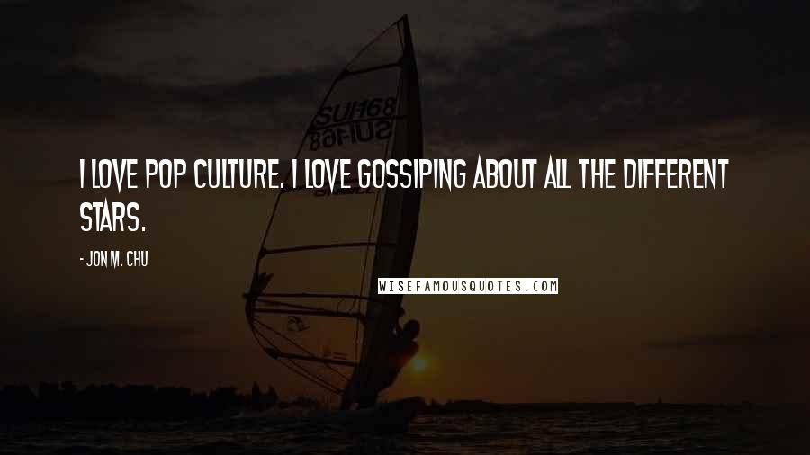 Jon M. Chu Quotes: I love pop culture. I love gossiping about all the different stars.