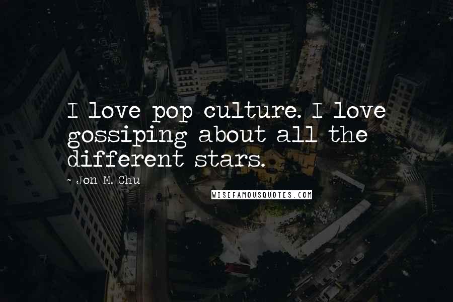 Jon M. Chu Quotes: I love pop culture. I love gossiping about all the different stars.