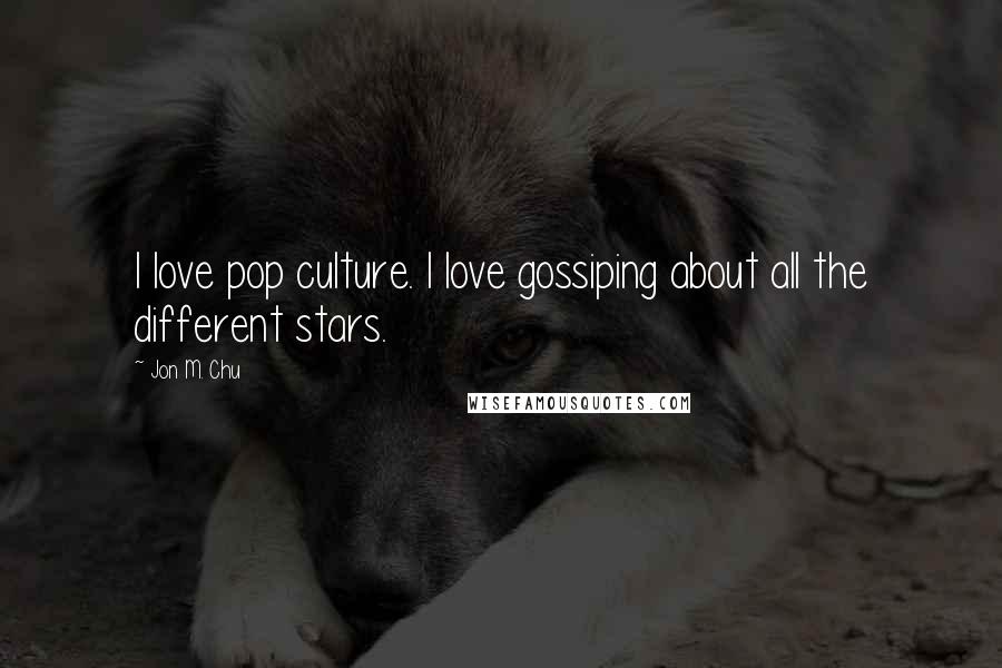 Jon M. Chu Quotes: I love pop culture. I love gossiping about all the different stars.