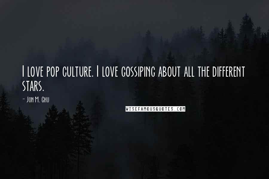 Jon M. Chu Quotes: I love pop culture. I love gossiping about all the different stars.