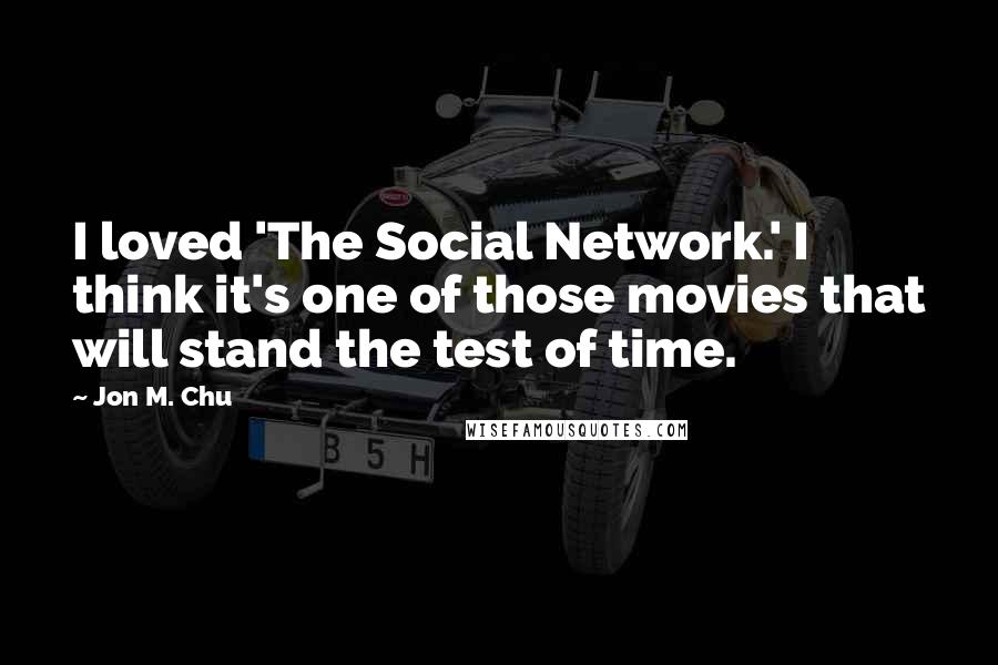 Jon M. Chu Quotes: I loved 'The Social Network.' I think it's one of those movies that will stand the test of time.