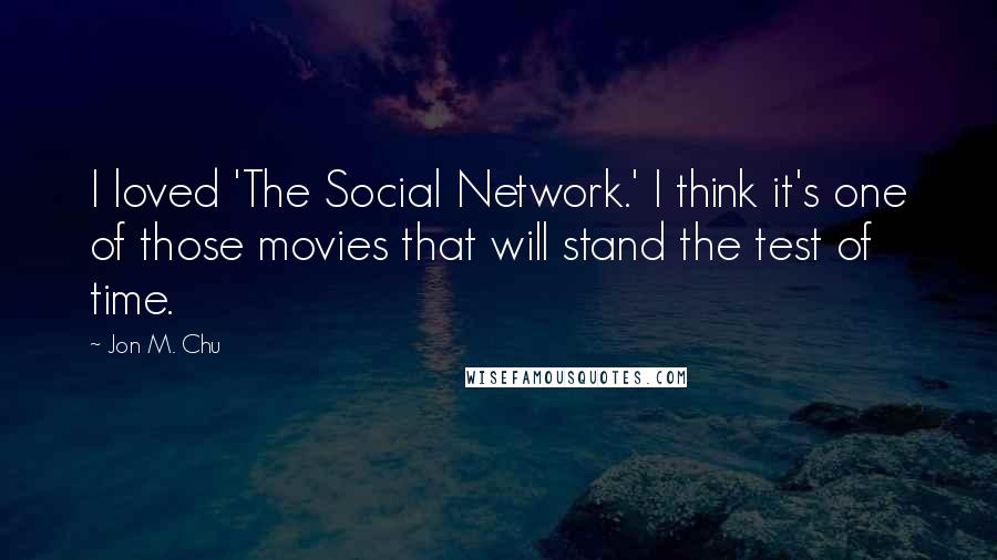 Jon M. Chu Quotes: I loved 'The Social Network.' I think it's one of those movies that will stand the test of time.