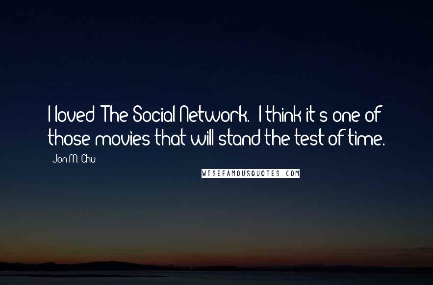 Jon M. Chu Quotes: I loved 'The Social Network.' I think it's one of those movies that will stand the test of time.