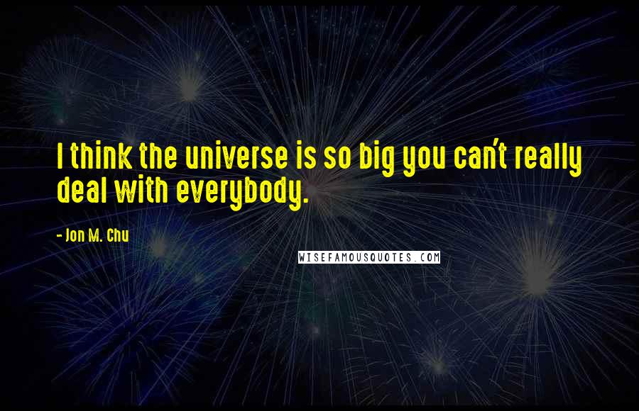 Jon M. Chu Quotes: I think the universe is so big you can't really deal with everybody.