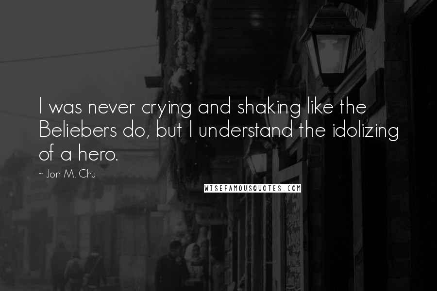 Jon M. Chu Quotes: I was never crying and shaking like the Beliebers do, but I understand the idolizing of a hero.