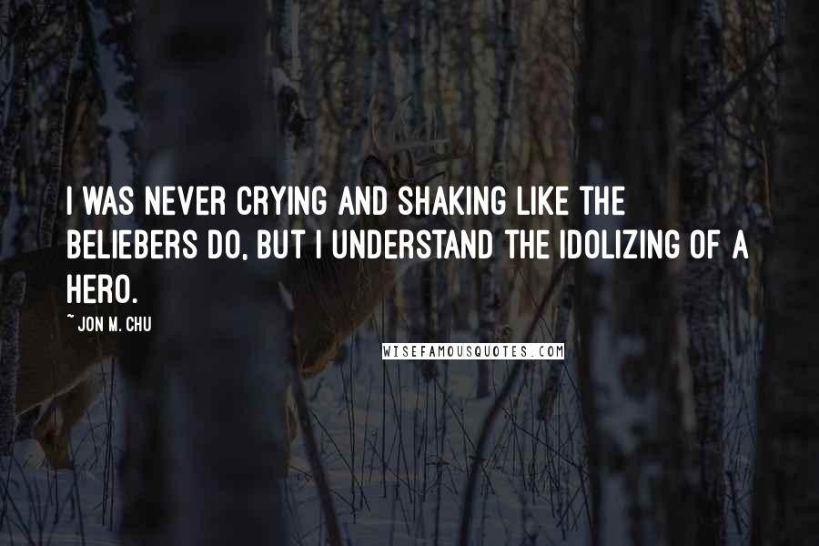 Jon M. Chu Quotes: I was never crying and shaking like the Beliebers do, but I understand the idolizing of a hero.