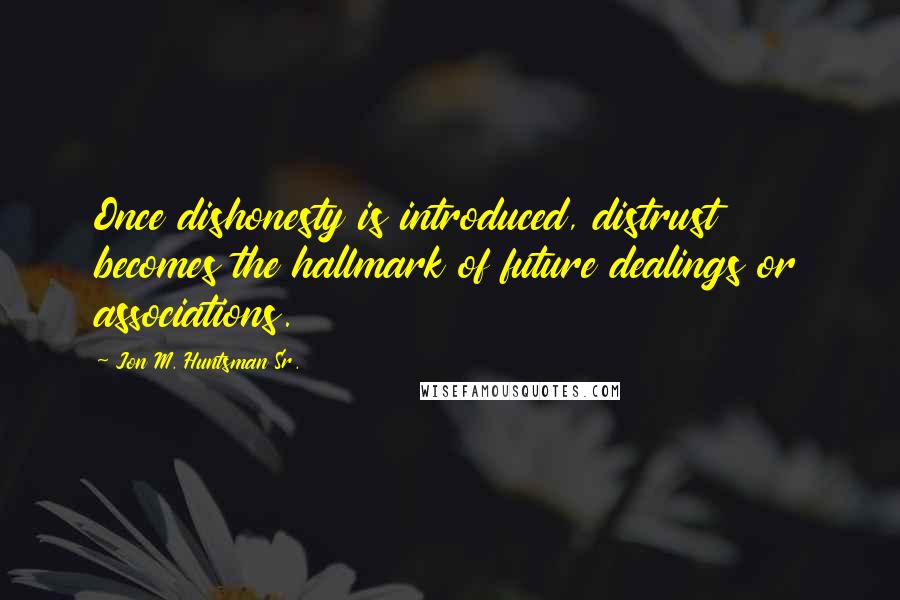 Jon M. Huntsman Sr. Quotes: Once dishonesty is introduced, distrust becomes the hallmark of future dealings or associations.