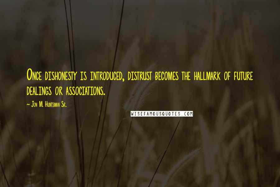 Jon M. Huntsman Sr. Quotes: Once dishonesty is introduced, distrust becomes the hallmark of future dealings or associations.