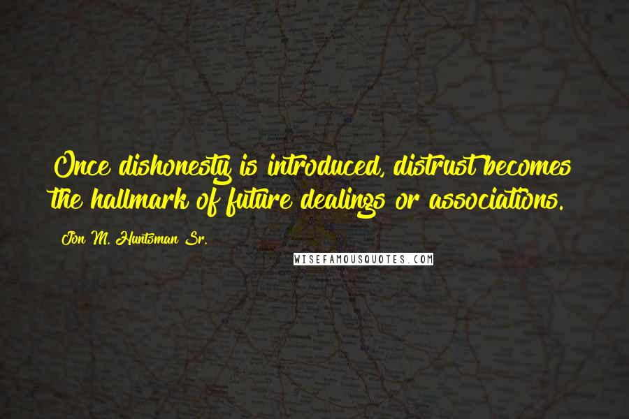 Jon M. Huntsman Sr. Quotes: Once dishonesty is introduced, distrust becomes the hallmark of future dealings or associations.