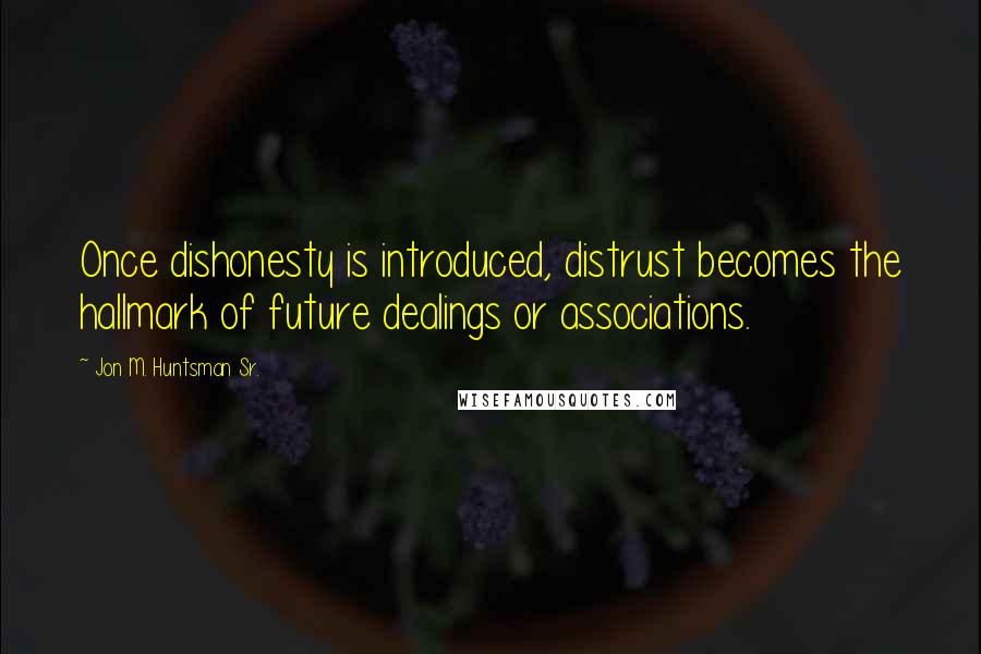 Jon M. Huntsman Sr. Quotes: Once dishonesty is introduced, distrust becomes the hallmark of future dealings or associations.