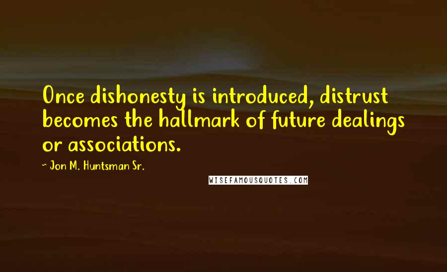 Jon M. Huntsman Sr. Quotes: Once dishonesty is introduced, distrust becomes the hallmark of future dealings or associations.