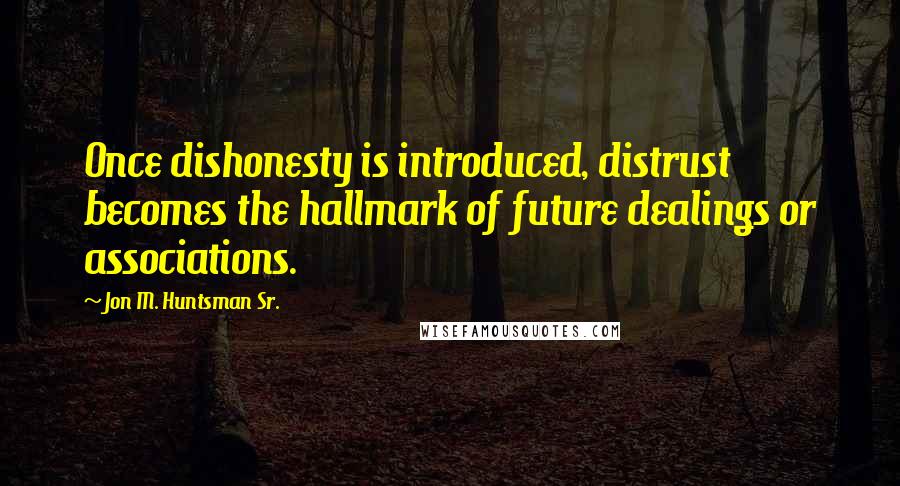 Jon M. Huntsman Sr. Quotes: Once dishonesty is introduced, distrust becomes the hallmark of future dealings or associations.