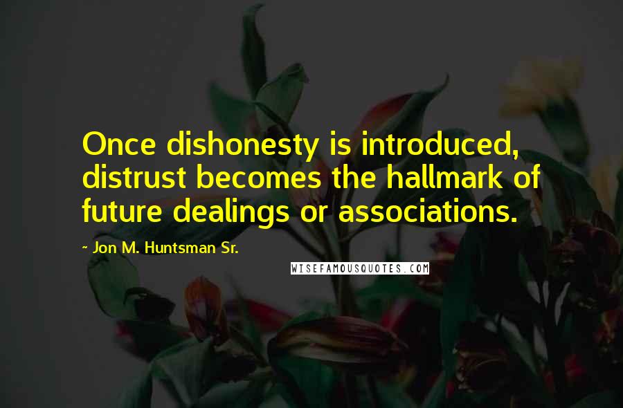 Jon M. Huntsman Sr. Quotes: Once dishonesty is introduced, distrust becomes the hallmark of future dealings or associations.
