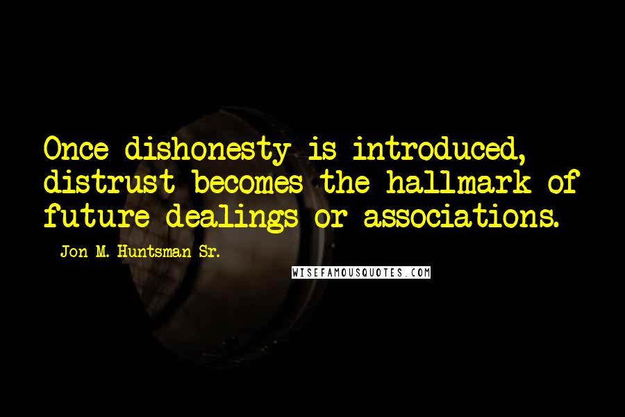 Jon M. Huntsman Sr. Quotes: Once dishonesty is introduced, distrust becomes the hallmark of future dealings or associations.
