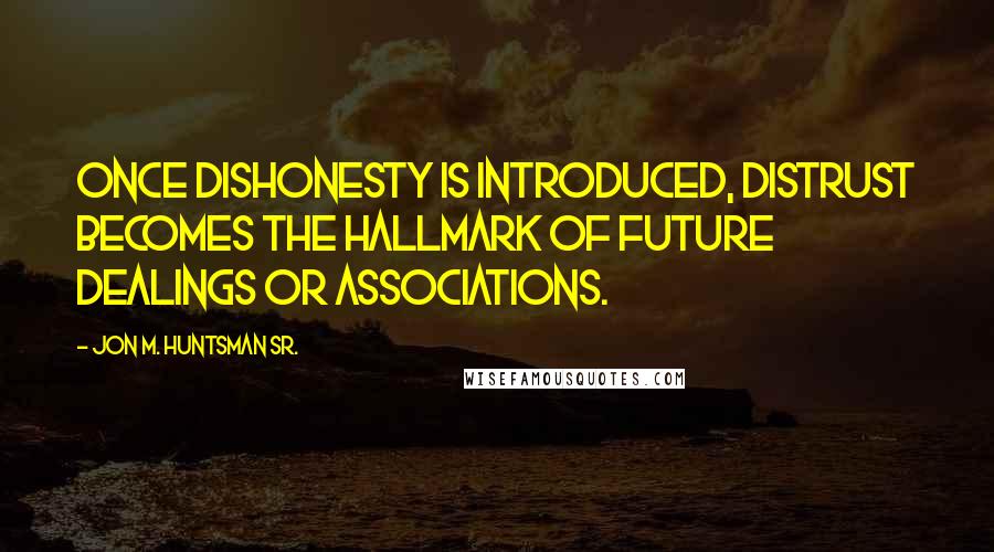 Jon M. Huntsman Sr. Quotes: Once dishonesty is introduced, distrust becomes the hallmark of future dealings or associations.