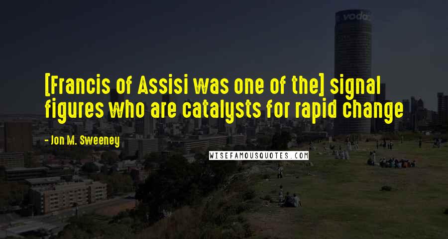 Jon M. Sweeney Quotes: [Francis of Assisi was one of the] signal figures who are catalysts for rapid change