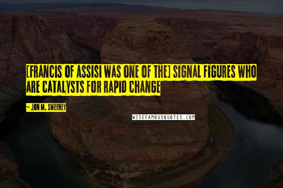 Jon M. Sweeney Quotes: [Francis of Assisi was one of the] signal figures who are catalysts for rapid change