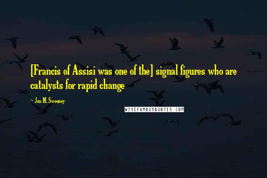 Jon M. Sweeney Quotes: [Francis of Assisi was one of the] signal figures who are catalysts for rapid change