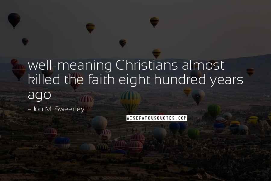 Jon M. Sweeney Quotes: well-meaning Christians almost killed the faith eight hundred years ago