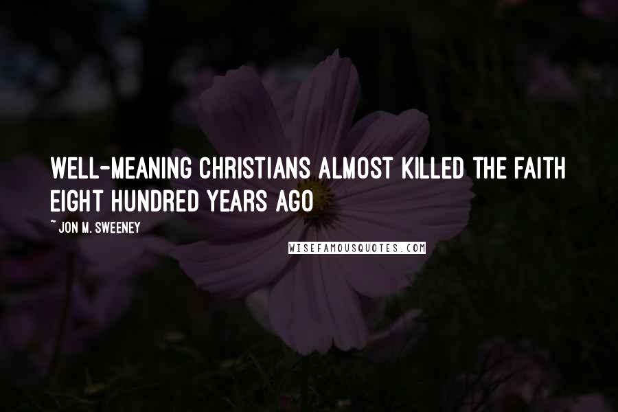 Jon M. Sweeney Quotes: well-meaning Christians almost killed the faith eight hundred years ago
