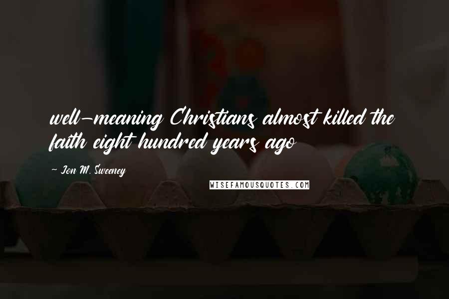 Jon M. Sweeney Quotes: well-meaning Christians almost killed the faith eight hundred years ago