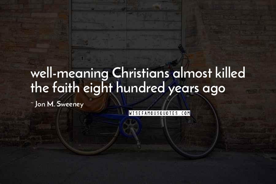 Jon M. Sweeney Quotes: well-meaning Christians almost killed the faith eight hundred years ago