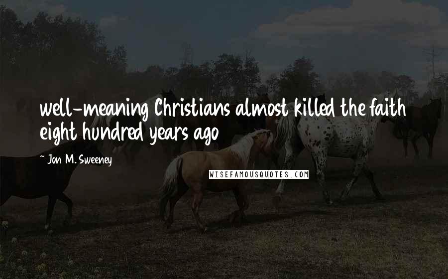 Jon M. Sweeney Quotes: well-meaning Christians almost killed the faith eight hundred years ago