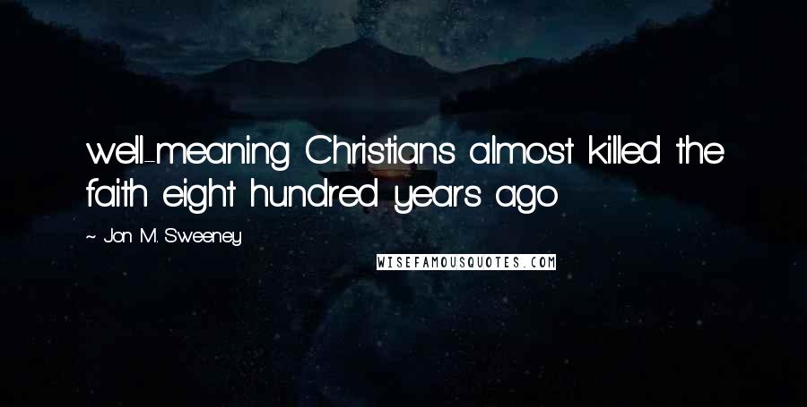 Jon M. Sweeney Quotes: well-meaning Christians almost killed the faith eight hundred years ago