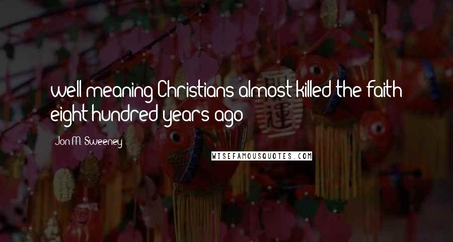 Jon M. Sweeney Quotes: well-meaning Christians almost killed the faith eight hundred years ago