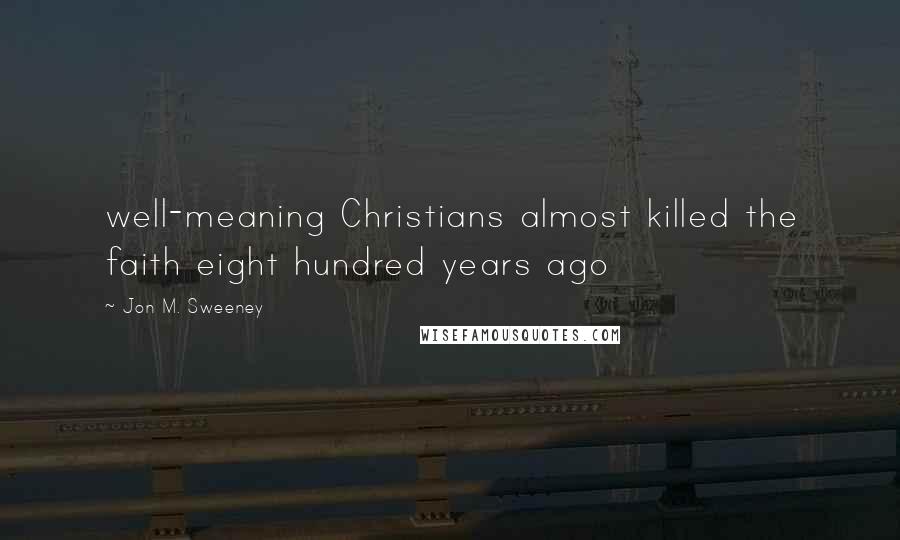 Jon M. Sweeney Quotes: well-meaning Christians almost killed the faith eight hundred years ago