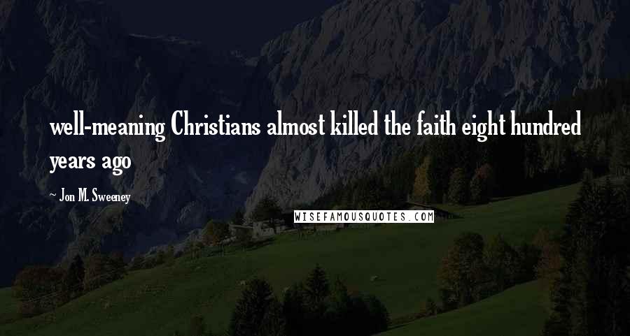 Jon M. Sweeney Quotes: well-meaning Christians almost killed the faith eight hundred years ago