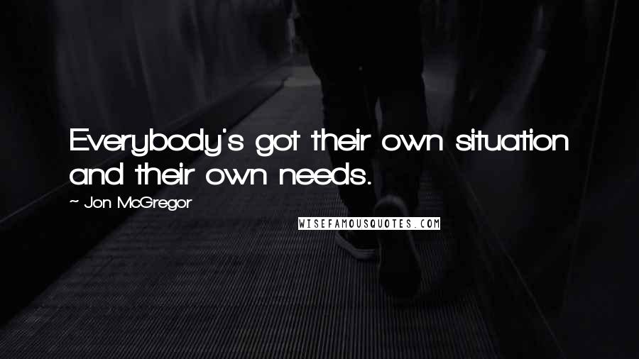 Jon McGregor Quotes: Everybody's got their own situation and their own needs.