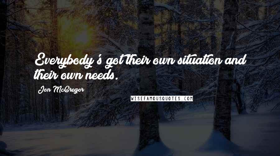 Jon McGregor Quotes: Everybody's got their own situation and their own needs.