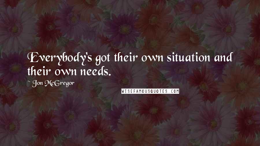 Jon McGregor Quotes: Everybody's got their own situation and their own needs.
