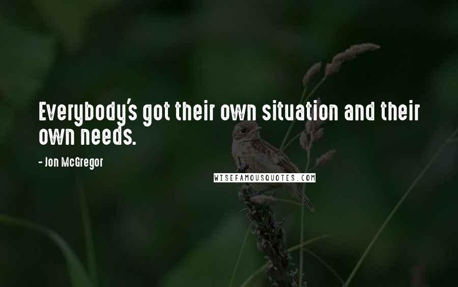 Jon McGregor Quotes: Everybody's got their own situation and their own needs.