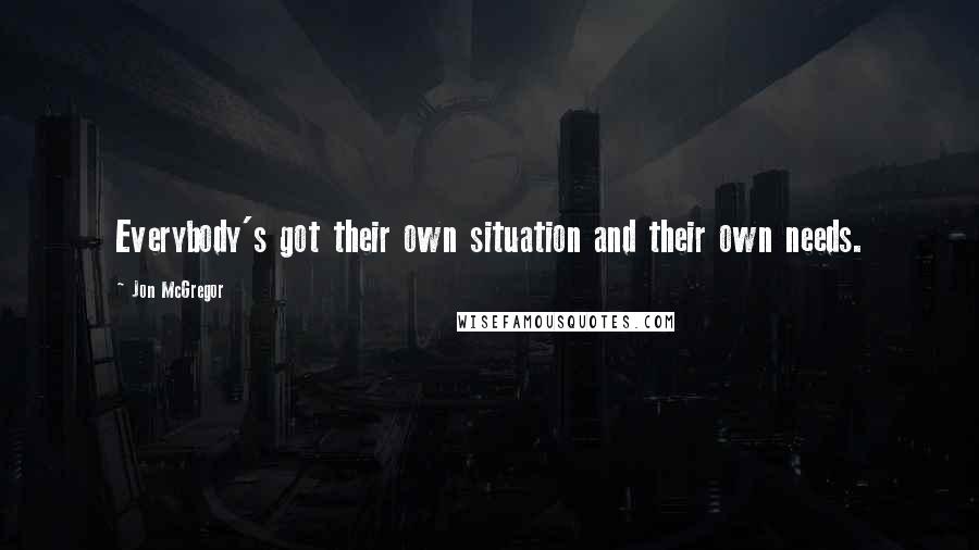 Jon McGregor Quotes: Everybody's got their own situation and their own needs.