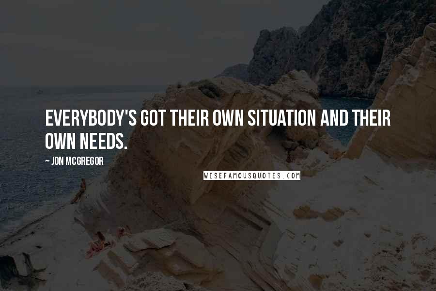 Jon McGregor Quotes: Everybody's got their own situation and their own needs.