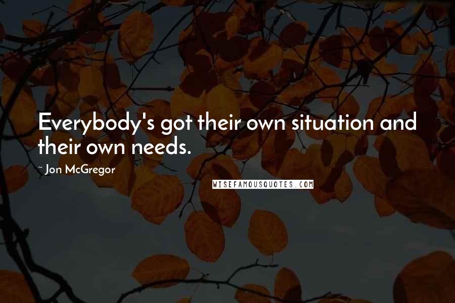 Jon McGregor Quotes: Everybody's got their own situation and their own needs.