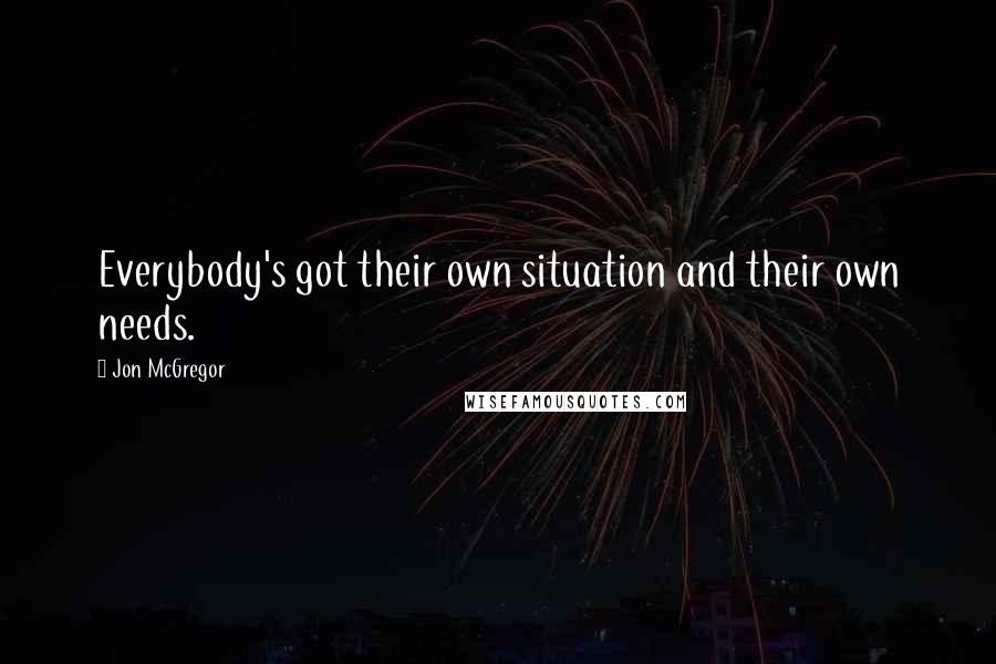 Jon McGregor Quotes: Everybody's got their own situation and their own needs.